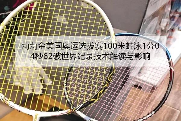 莉莉金美国奥运选拔赛100米蛙泳1分04秒62破世界纪录技术解读与影响