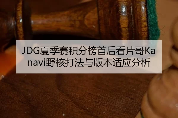 JDG夏季赛积分榜首后看片哥Kanavi野核打法与版本适应分析