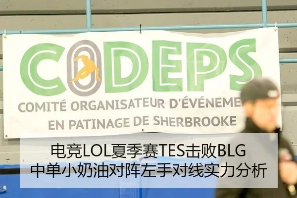 电竞LOL夏季赛TES击败BLG中单小奶油对阵左手对线实力分析